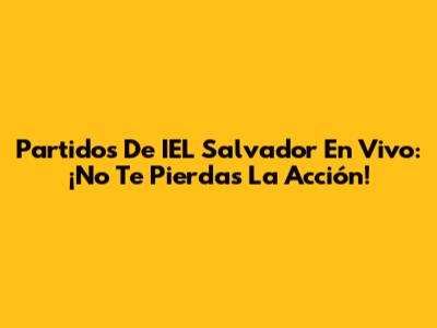Partidos De IEL Salvador En Vivo: ¡No Te Pierdas La Acción!