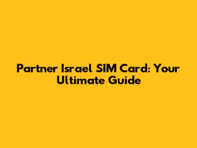 Partner Israel SIM Card: Your Ultimate Guide