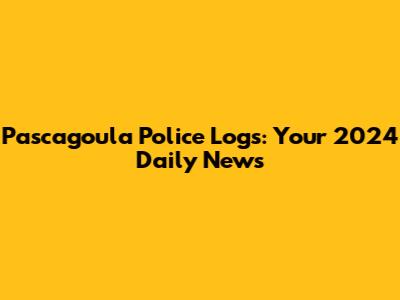 Pascagoula Police Logs: Your 2024 Daily News