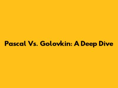 Pascal Vs. Golovkin: A Deep Dive