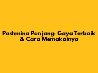 Pashmina Panjang: Gaya Terbaik & Cara Memakainya