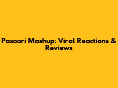 Pasoori Mashup: Viral Reactions & Reviews