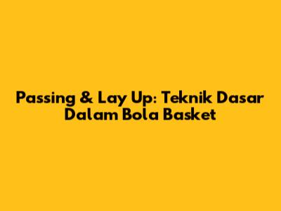 Passing & Lay Up: Teknik Dasar Dalam Bola Basket