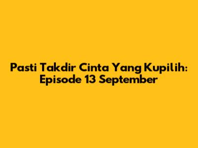 Pasti Takdir Cinta Yang Kupilih: Episode 13 September