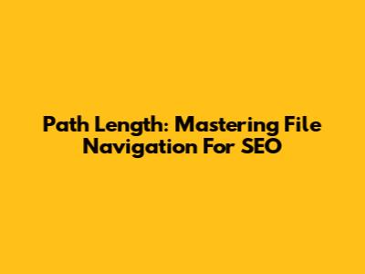 Path Length: Mastering File Navigation For SEO