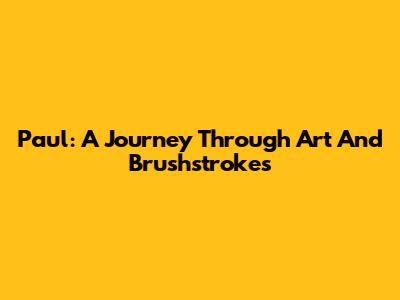 Paul: A Journey Through Art And Brushstrokes