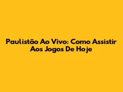 Paulistão Ao Vivo: Como Assistir Aos Jogos De Hoje