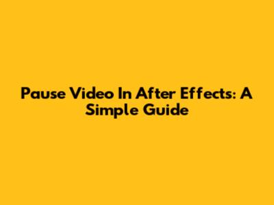 Pause Video In After Effects: A Simple Guide