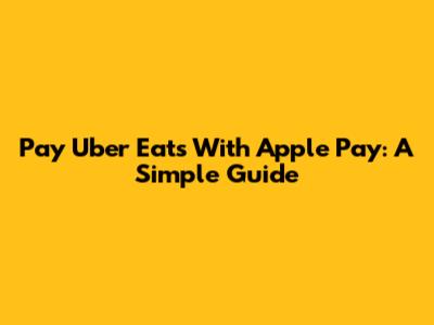 Pay Uber Eats With Apple Pay: A Simple Guide