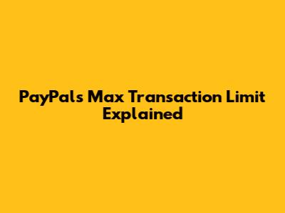 PayPal's Max Transaction Limit Explained