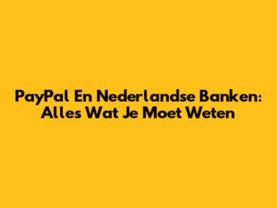 PayPal En Nederlandse Banken: Alles Wat Je Moet Weten