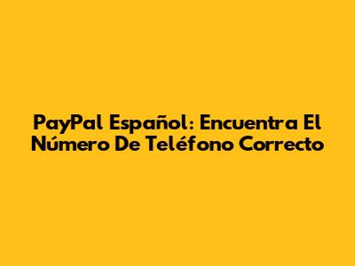 PayPal Español: Encuentra El Número De Teléfono Correcto
