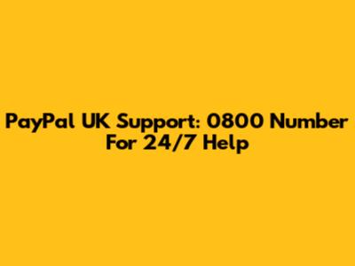 PayPal UK Support: 0800 Number For 24/7 Help