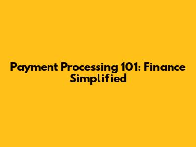 Payment Processing 101: Finance Simplified