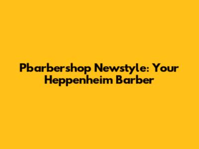 Pbarbershop Newstyle: Your Heppenheim Barber