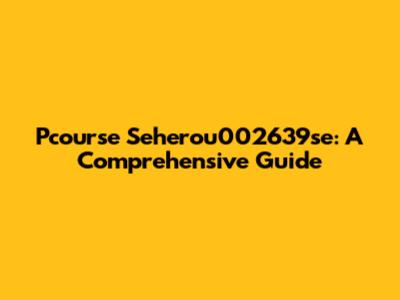 Pcourse Seherou002639se: A Comprehensive Guide