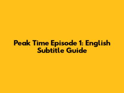 Peak Time Episode 1: English Subtitle Guide