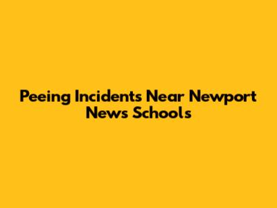 Peeing Incidents Near Newport News Schools