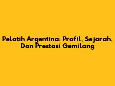 Pelatih Argentina: Profil, Sejarah, Dan Prestasi Gemilang
