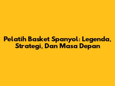 Pelatih Basket Spanyol: Legenda, Strategi, Dan Masa Depan