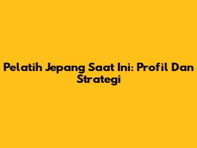 Pelatih Jepang Saat Ini: Profil Dan Strategi