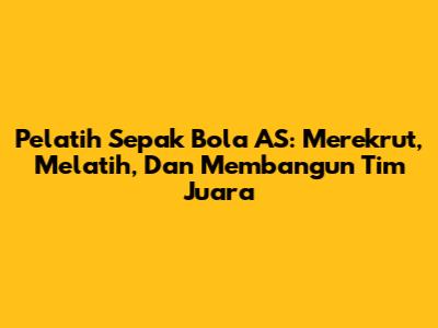 Pelatih Sepak Bola AS: Merekrut, Melatih, Dan Membangun Tim Juara