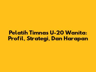 Pelatih Timnas U-20 Wanita: Profil, Strategi, Dan Harapan