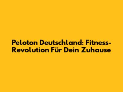Peloton Deutschland: Fitness-Revolution Für Dein Zuhause