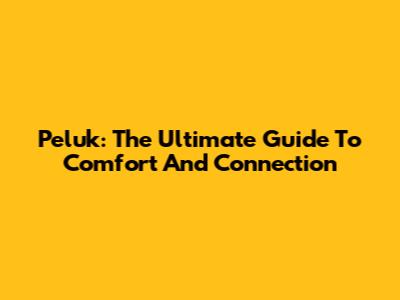 Peluk: The Ultimate Guide To Comfort And Connection