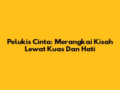 Pelukis Cinta: Merangkai Kisah Lewat Kuas Dan Hati
