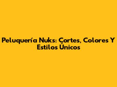 Peluquería Nuks: Cortes, Colores Y Estilos Únicos