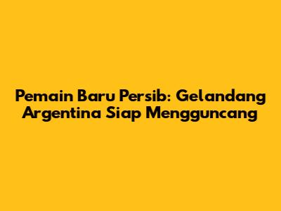 Pemain Baru Persib: Gelandang Argentina Siap Mengguncang
