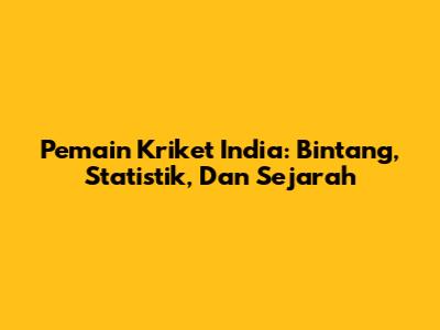 Pemain Kriket India: Bintang, Statistik, Dan Sejarah