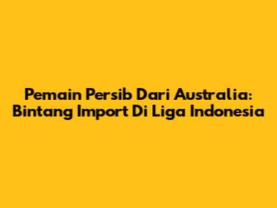 Pemain Persib Dari Australia: Bintang Import Di Liga Indonesia