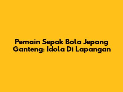Pemain Sepak Bola Jepang Ganteng: Idola Di Lapangan