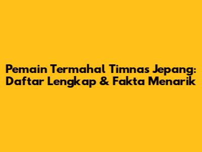 Pemain Termahal Timnas Jepang: Daftar Lengkap & Fakta Menarik