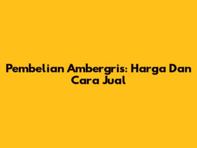 Pembelian Ambergris: Harga Dan Cara Jual