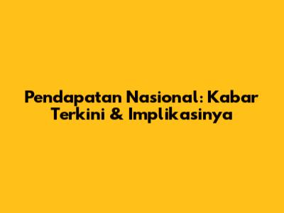 Pendapatan Nasional: Kabar Terkini & Implikasinya
