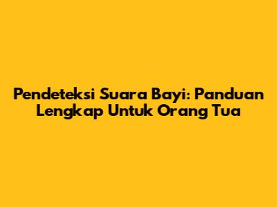 Pendeteksi Suara Bayi: Panduan Lengkap Untuk Orang Tua