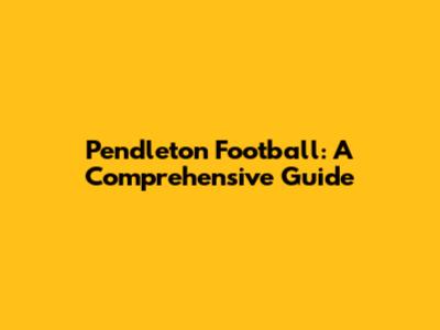 Pendleton Football: A Comprehensive Guide