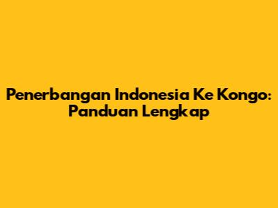 Penerbangan Indonesia Ke Kongo: Panduan Lengkap