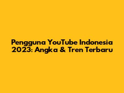 Pengguna YouTube Indonesia 2023: Angka & Tren Terbaru