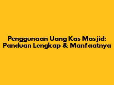 Penggunaan Uang Kas Masjid: Panduan Lengkap & Manfaatnya