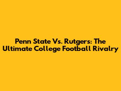 Penn State Vs. Rutgers: The Ultimate College Football Rivalry