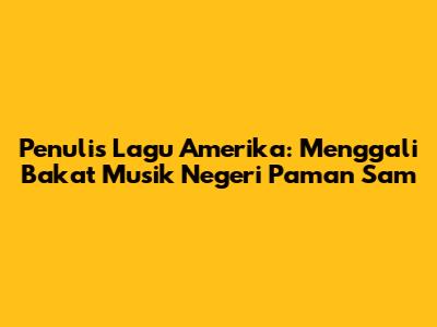 Penulis Lagu Amerika: Menggali Bakat Musik Negeri Paman Sam