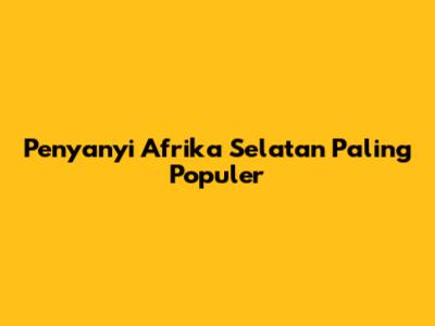 Penyanyi Afrika Selatan Paling Populer