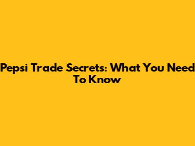 Pepsi Trade Secrets: What You Need To Know