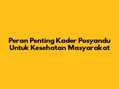 Peran Penting Kader Posyandu Untuk Kesehatan Masyarakat