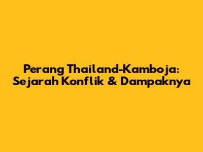 Perang Thailand-Kamboja: Sejarah Konflik & Dampaknya
