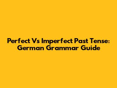 Perfect Vs Imperfect Past Tense: German Grammar Guide